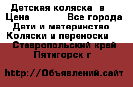 Детская коляска 3в1. › Цена ­ 6 500 - Все города Дети и материнство » Коляски и переноски   . Ставропольский край,Пятигорск г.